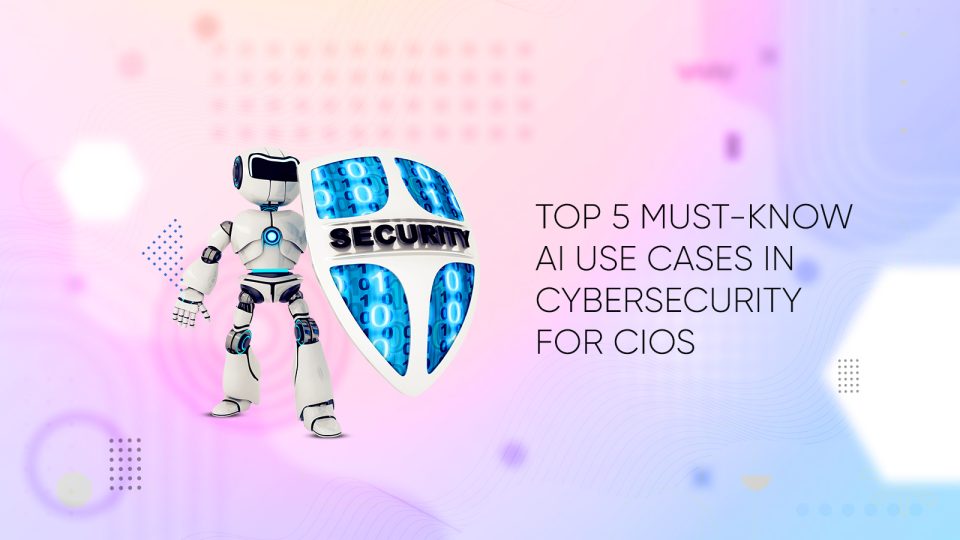 Top 5 Must-Know AI Use Cases in Cybersecurity for CIOs