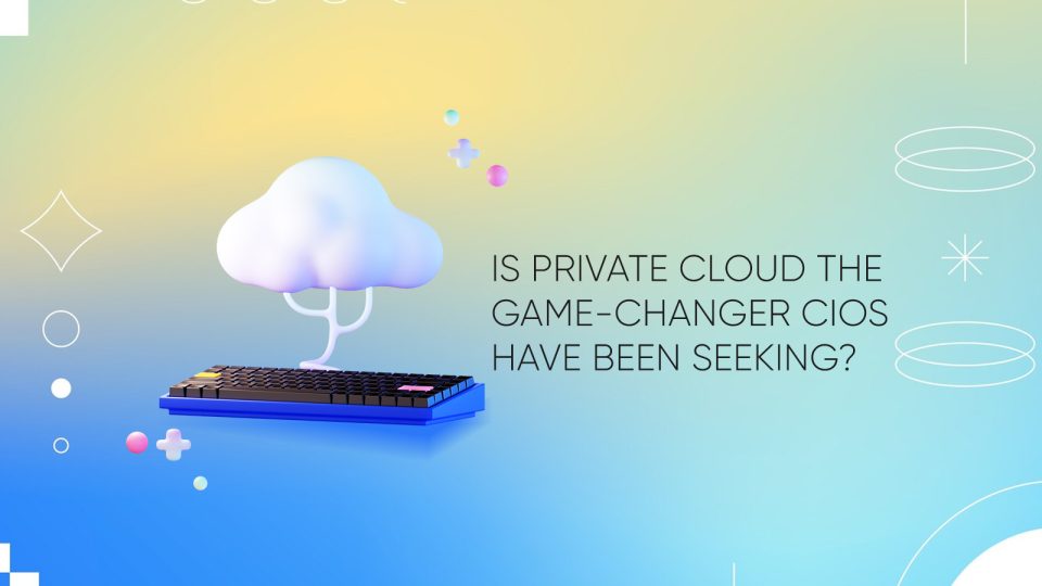 Is Private Cloud the Game-Changer CIOs Have Been Seeking