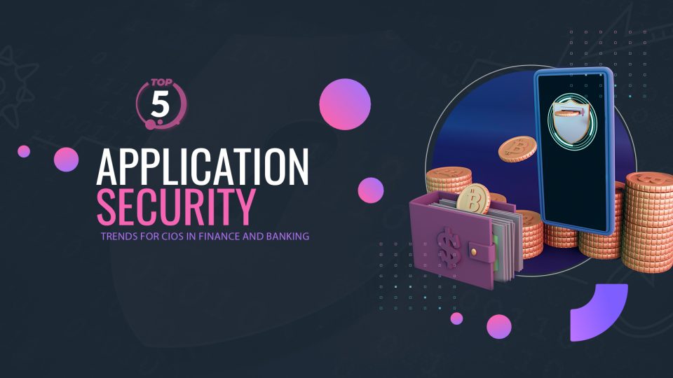 Top 5 Application Security Trends for CIOs in Finance and Banking
