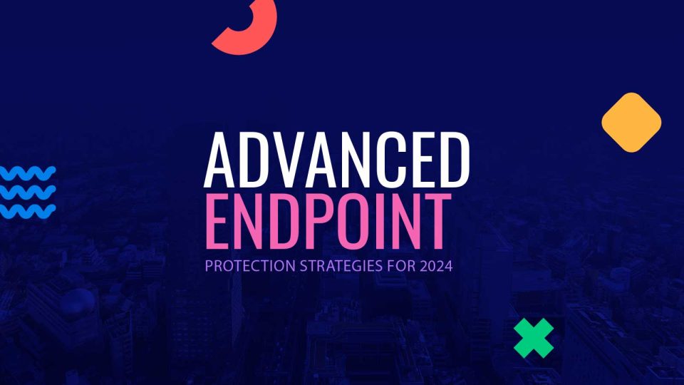 Advanced Endpoint Protection Strategies for 2024