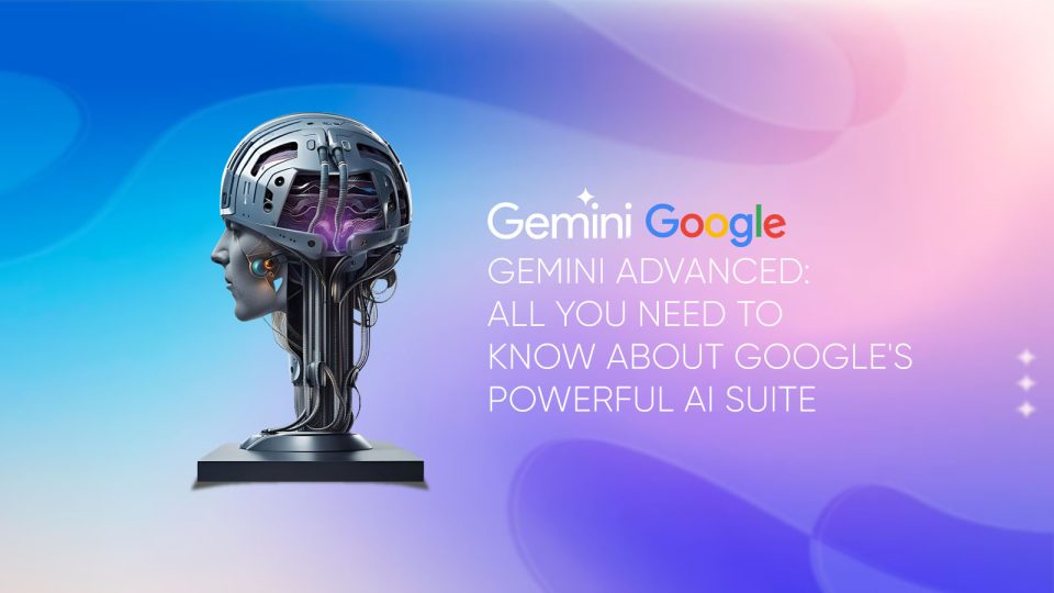 Gemini Advanced All You Need to Know About Google's Powerful AI Suite