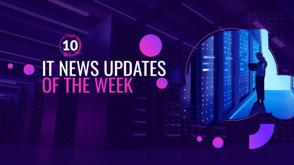 Top 10 IT News Updates of the Week