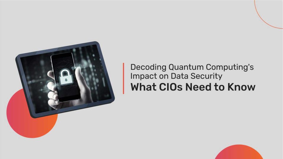 Decoding Quantum Computing's Impact on Data Security: What CIOs Need to Know