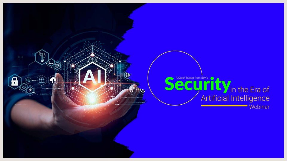 A Quick Recap from IBM's Cybersecurity in the Era of Artificial Intelligence Webinar
