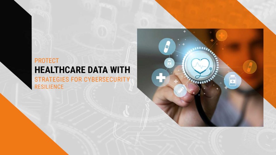 Protect Healthcare Data with Strategies for Cybersecurity Resilience