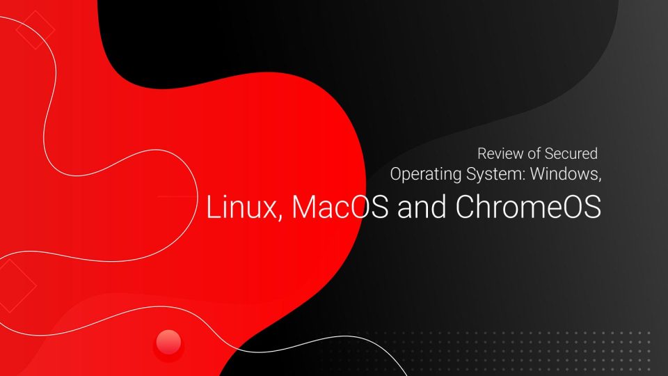 Review of Secured Operating System: Windows, Linux, MacOS and ChromeOS