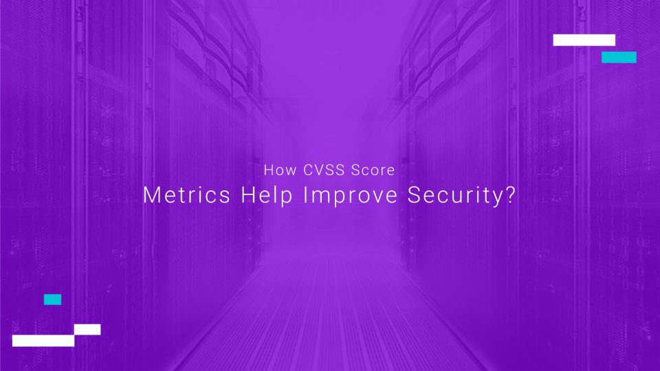 How CVSS Score Metrics Help Improve Security
