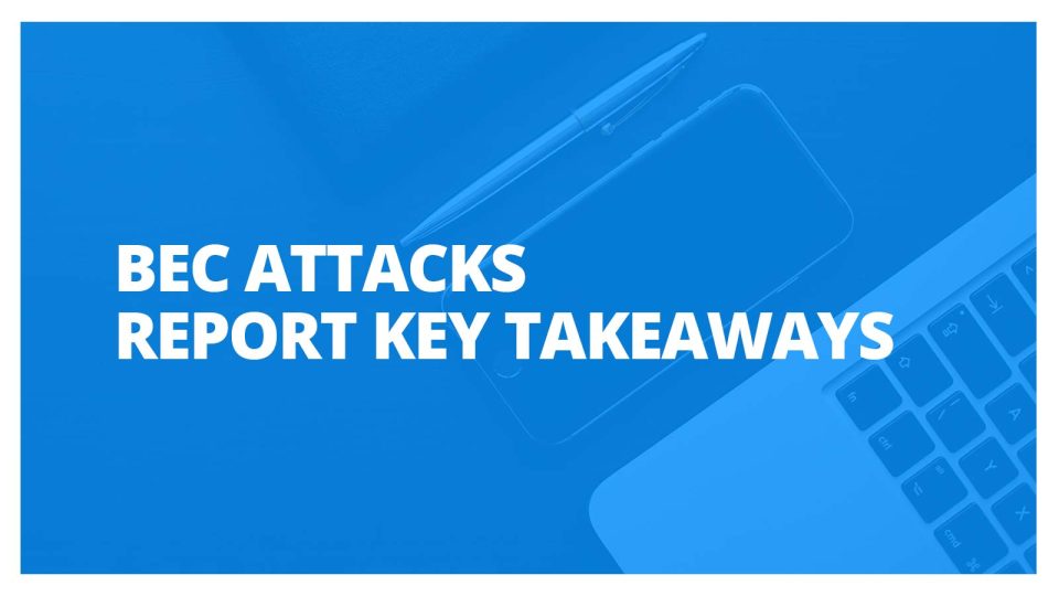 BEC Attacks: Report Key Takeaways