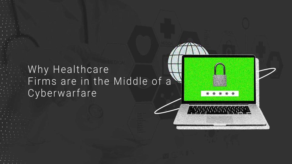 Why Healthcare Firms are in the Middle of a Cyberwarfare