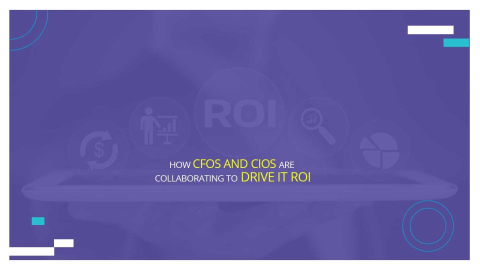 How CFOs and CIOs are Collaborating to Drive IT ROI