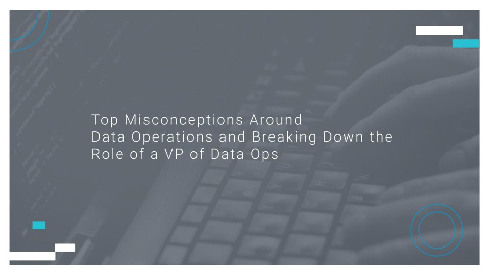 Top Misconceptions Around Data Operations and Breaking Down the Role of a VP of Data Ops