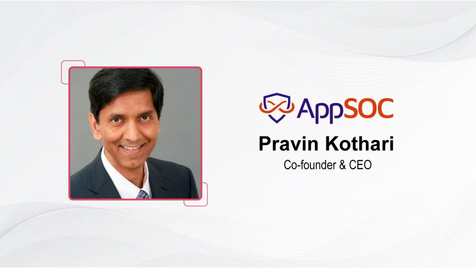 CIO Influence Interview with Pravin Kothari, Co-founder & CEO, AppSOC