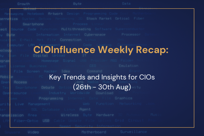 CIOInfluence Weekly Recap: Key Trends and Insights for CIOs (26th - 30th Aug)