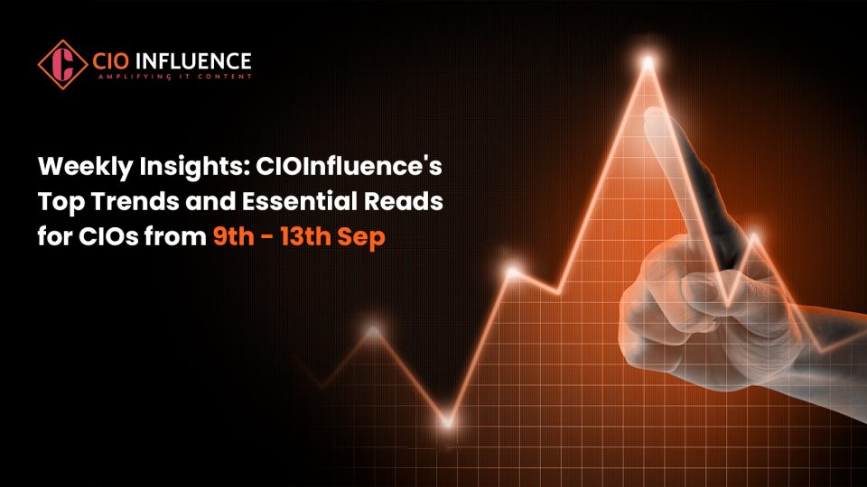 Weekly Insights: CIOInfluence's Top Trends and Essential Reads for CIOs from 9th - 13th Sep