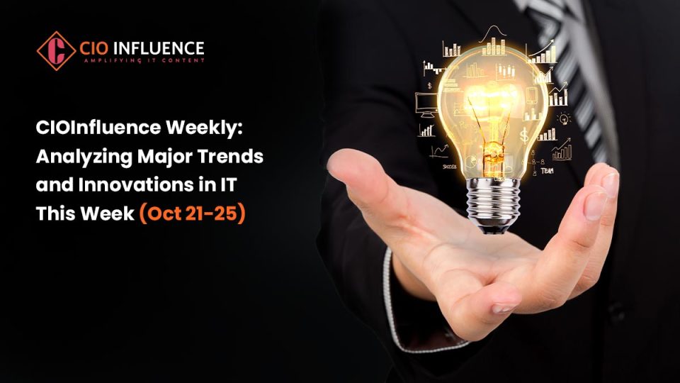 CIOInfluence Weekly: Analyzing Major Trends and Innovations in IT This Week (Oct 21-25)